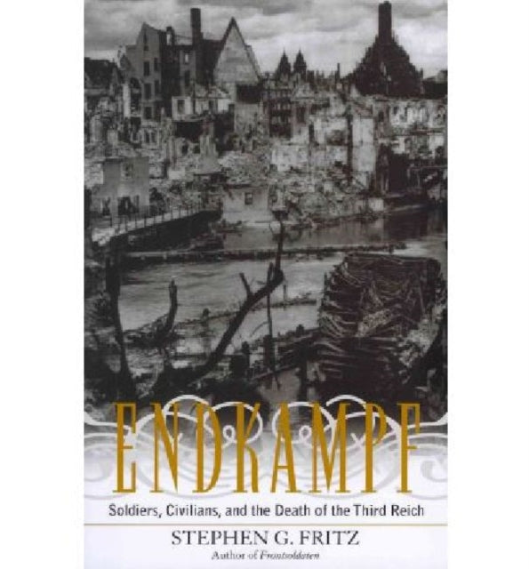 Endkampf: Soldiers, Civilians, and the Death of the Third Reich