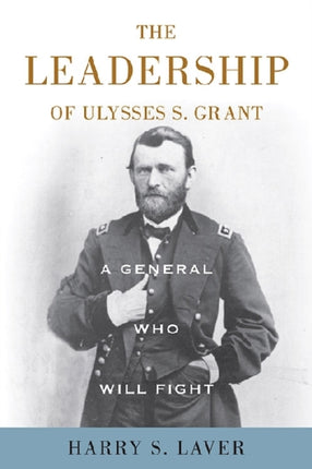 A General Who Will Fight: The Leadership of Ulysses S. Grant