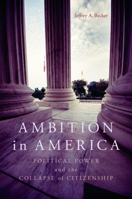 Ambition in America: Political Power and the Collapse of Citizenship