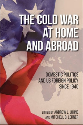 The Cold War at Home and Abroad: Domestic Politics and US Foreign Policy since 1945