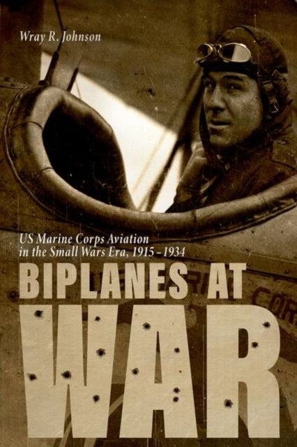 Biplanes at War: Us Marine Corps Aviation in the Small Wars Era, 1915-1934