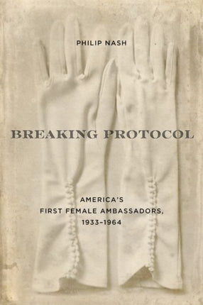 Breaking Protocol: America's First Female Ambassadors, 1933-1964