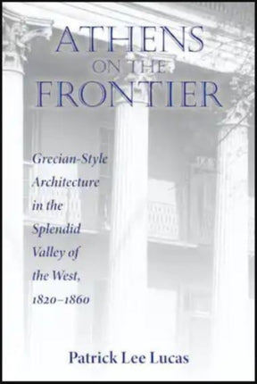 Athens on the Frontier: Grecian-Style Architecture in the Splendid Valley of the West, 1820-1860