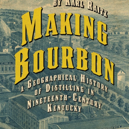 Making Bourbon: A Geographical History of Distilling in Nineteenth-Century Kentucky