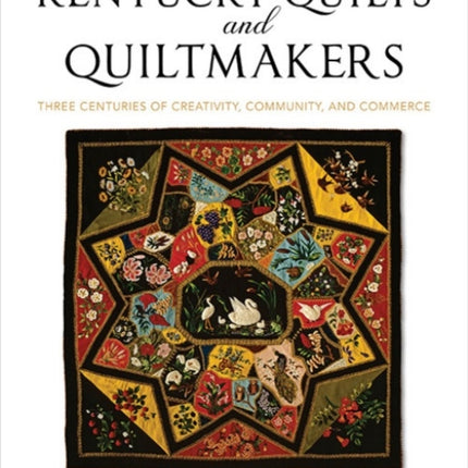 Kentucky Quilts and Quiltmakers: Three Centuries of Creativity, Community, and Commerce