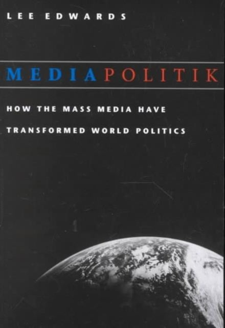 Mediapolitik: How the Mass Media Have Transformed World Politics