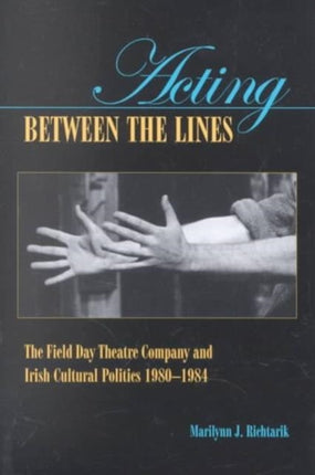 Acting Between the Lines: The Field Day Theatre Company and Irish Cultural Politics