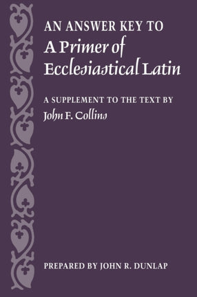 An Answer Key to a Primer of Ecclesiastical Latin: A Supplement to the Text by John F. Collins