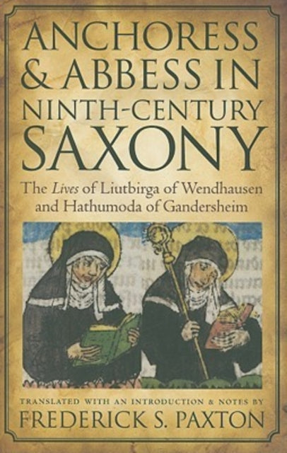 Anchoress and Abbess in Ninth-century Saxony: The Lives of Liutbirga of Wendhausen and Hathumoda of Gandersheim