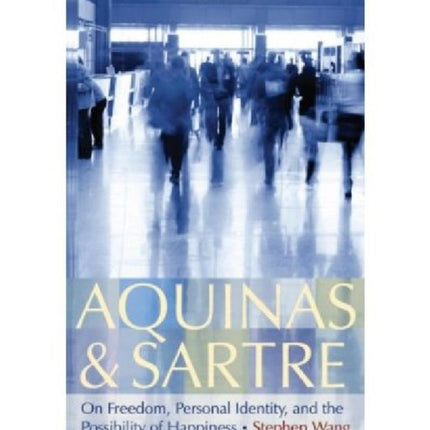 Aquinas and Sartre: On Freedom, Personal Identity, and the Possibility of Happiness