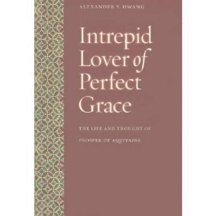 Intrepid Lover of Perfect Grace: The Life and Thought of Prosper of Aquitaine