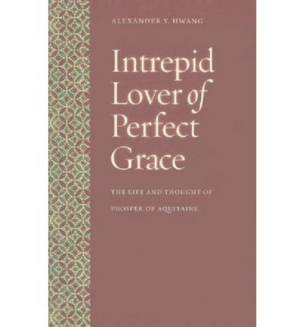 Intrepid Lover of Perfect Grace: The Life and Thought of Prosper of Aquitaine