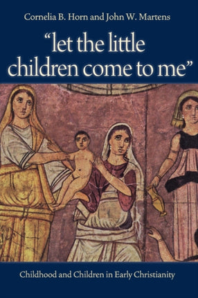 Let the Little Children Come to Me  Childhood and Children in Early Christianity