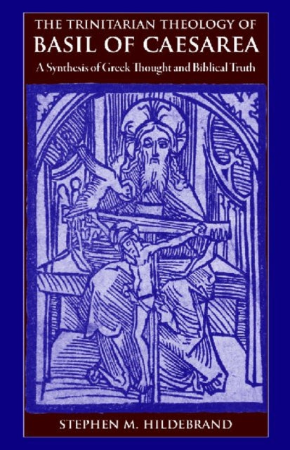 The Trinitarian Theology of Basil of Caesarea  A Synthesis of Greek Thought and Biblical Truth