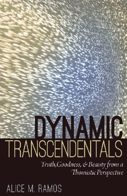 Dynamic Transcendentals: Truth, Goodness and Beauty from a Thomistic Perspective