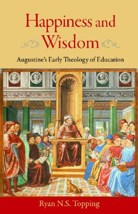 Happiness and Wisdom: Augustine's Early Theology of Education