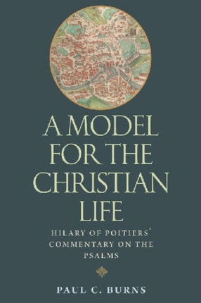 A Model for the Christian Life: Hilary of Poitiers' Commentary on the Psalms