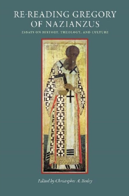 Re-Reading Gregory of Nazianzus: Essays on History, Theology, and Culture