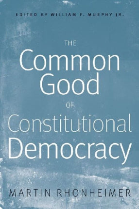 The Common Good of Constitutional Democracy: Essays in Political Philosophy and on Catholic Social Teaching