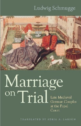 Marriage on Trial: Late Medieval German Couples at the Papal Court