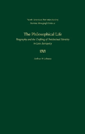 The Philosophical Life: Biography and the Crafting of Intellectual Identity in Late Antiquity