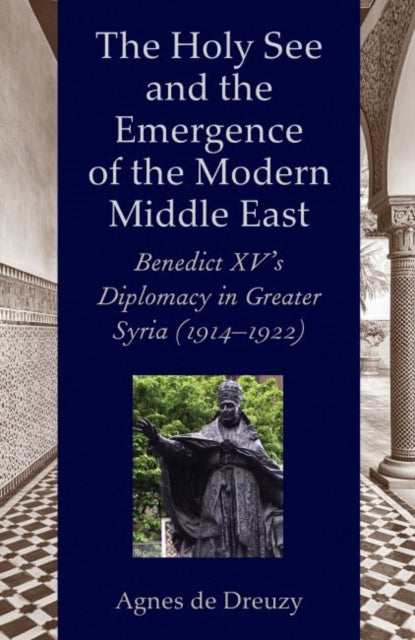 The Holy See and the Emergence of the Modern Middle East: Benedict XV’s Diplomacy in Greater Syria (1914–1922)