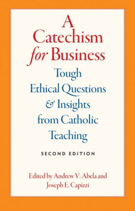 A Catechism for Business: Tough Ethical Questions and Insights from Catholic Teaching, 2E