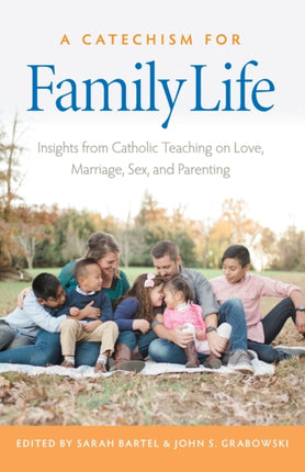 A Catechism for Family Life: Insights from Church Teaching on Love, Marriage, Sex, and Parenting