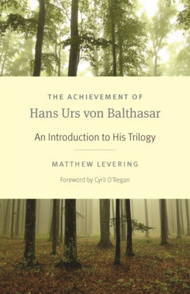 The Achievement of Hans Urs von Balthasar: An Introduction to His Trilogy