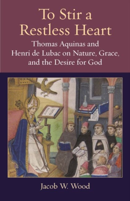 To Stir a Restless Heart  Thomas Aquinas and Henri de Lubac on Nature Grace and the Desire for God