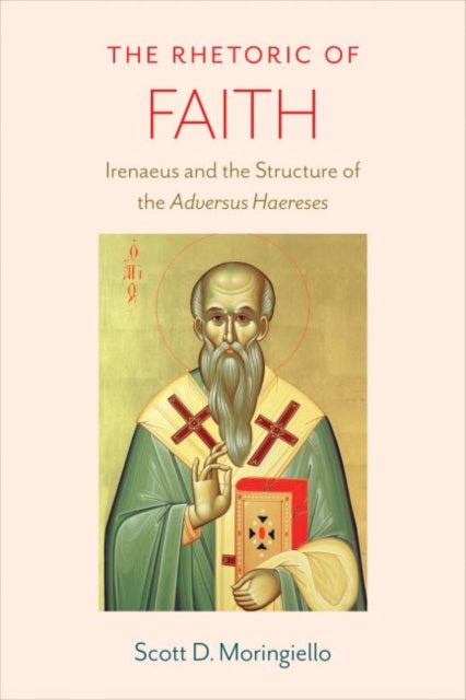 The Rhetoric of Faith: Irenaeus and the Structure of the 'Adversus Haereses'