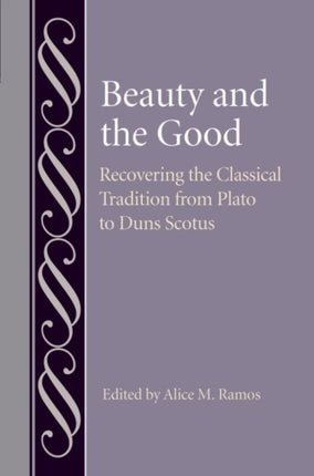 Beauty and the Good: Recovering the Classical Tradition from Plato to Duns Scotus