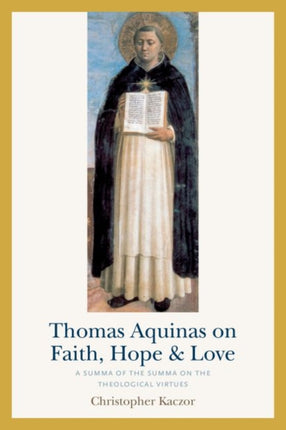 Thomas Aquinas on Faith, Hope, and Love: A Summa of the Summa of the Theological Virtues