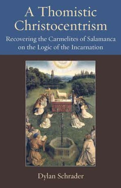 A Thomistic Christocentrism  Recovering the Carmelites of Salamanca on the Logic of the Incarnation