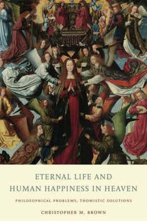 Eternal Life and Human Happiness in Heaven: Philosophical Problems, Thomistic Solutions