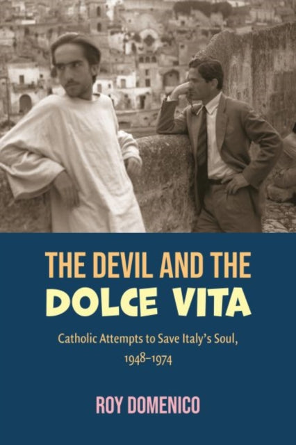 The Devil and the Dolce Vita: Catholic Attempts to Save Italy's Soul, 1948-1974