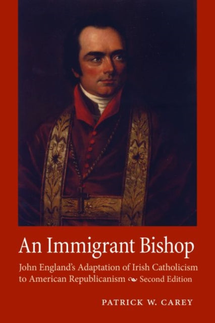 An Immigrant Bishop: John England's Adaptation of Irish Catholicism to American Republicanism, Second Edition