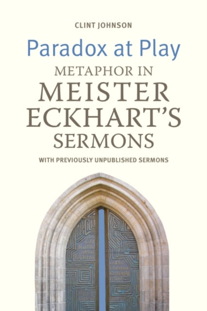 Paradox at Play  Metaphor in Meister Eckharts Sermons with previously unpublished sermons