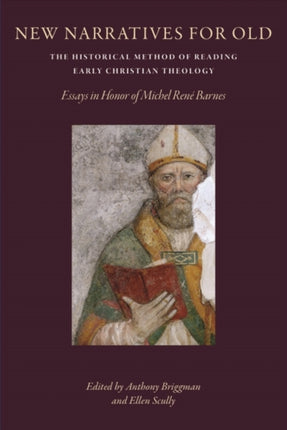 New Narratives for Old: The Historical Method of Reading Early Christian Theology: Essays in Honor of Michel Rene Barnes