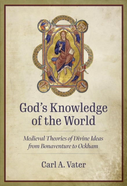 Gods Knowledge of the World  Medieval Theories of Divine Ideas from Bonaventure to Ockham