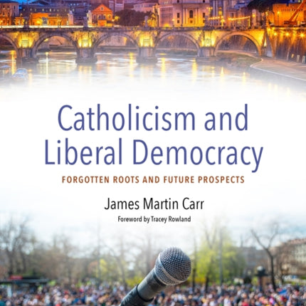 Catholicism and Liberal Democracy: Forgotten Roots and Future Prospects