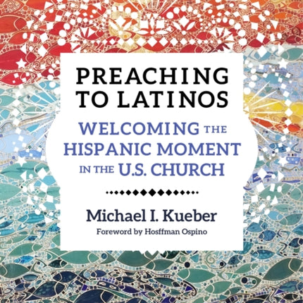 Preaching to Latinos: Welcoming the Hispanic Moment in the U.S. Church