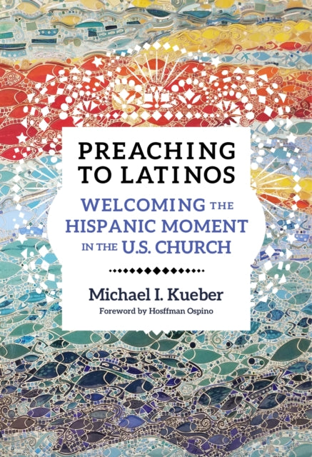 Preaching to Latinos: Welcoming the Hispanic Moment in the U.S. Church