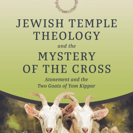 Jewish Temple Theology and the Mystery of the Cross: Atonement and the Two Goats of Yom Kippur