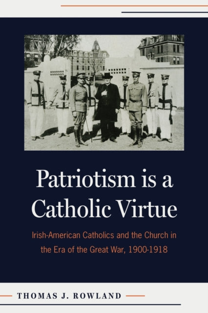 Patriotism is a Catholic Virtue  IrishAmerican Catholics The American Church and the Coming of the Great War