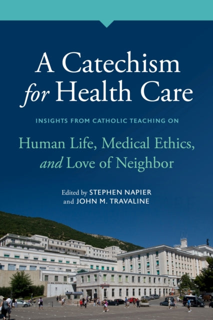 A Catechism for Health Care  Insights from Catholic Teaching on Human Life Medical Ethics and Love of Neighbor