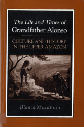 The Life and Times of Grandfather Alonso  Culture and History in the Upper Amazon