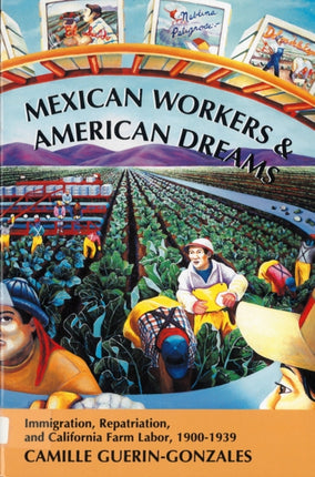 Mexican Workers and the American Dream  Immigration Repatriation and California Farm Labor 19001939