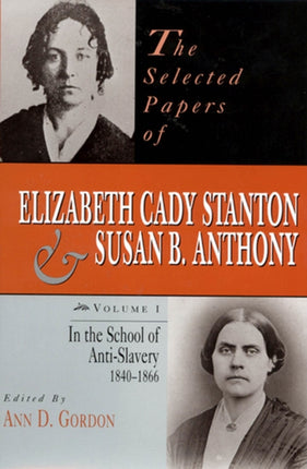 The Selected Papers of Elizabeth Cady Stanton and Susan B. Anthony: In the School of Anti-Slavery, 1840 to 1866