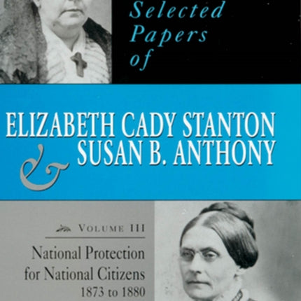 The Selected Papers of Elizabeth Cady Stanton and Susan B. Anthony: National Protection for National Citizens, 1873 to 1880